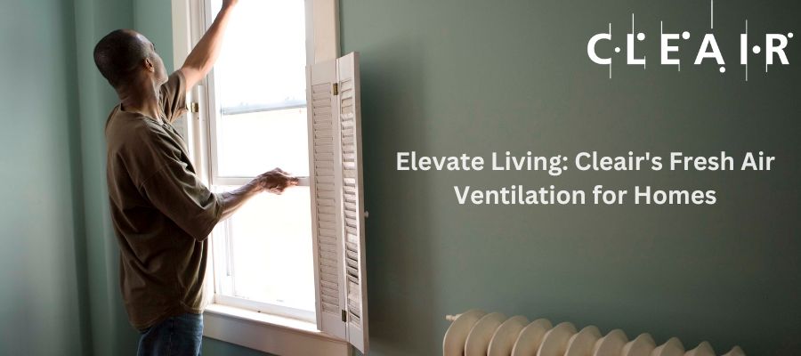 Elevate Living Cleair's Fresh Air Ventilation for Homes